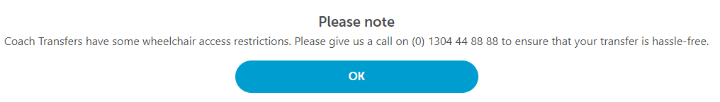 Screenshot of the pop up that appears when you try to book special assistance for a wheelchair user. It reads "Please note
Coach Transfers have some wheelchair access restrictions. Please give us a call on (0) 1304 44 88 88 to ensure that your transfer is hassle-free."